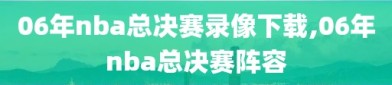 06年nba总决赛录像下载,06年nba总决赛阵容