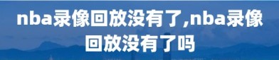 nba录像回放没有了,nba录像回放没有了吗