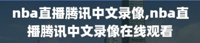 nba直播腾讯中文录像,nba直播腾讯中文录像在线观看