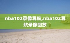 nba102录像导航,nba102导航录像回放