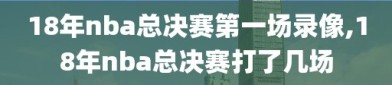 18年nba总决赛第一场录像,18年nba总决赛打了几场