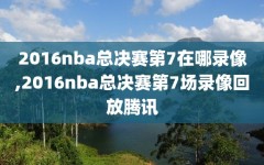 2016nba总决赛第7在哪录像,2016nba总决赛第7场录像回放腾讯