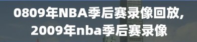 0809年NBA季后赛录像回放,2009年nba季后赛录像