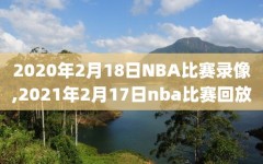 2020年2月18日NBA比赛录像,2021年2月17日nba比赛回放