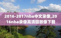 2016-2017nba中文录像,2016nba录像高清回放像下载