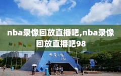 nba录像回放直播吧,nba录像回放直播吧98