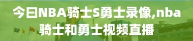 今曰NBA骑士S勇士录像,nba骑士和勇士视频直播