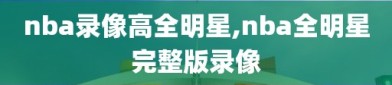 nba录像高全明星,nba全明星完整版录像