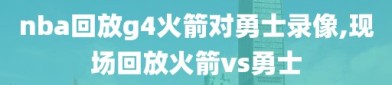 nba回放g4火箭对勇士录像,现场回放火箭vs勇士