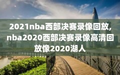 2021nba西部决赛录像回放,nba2020西部决赛录像高清回放像2020湖人