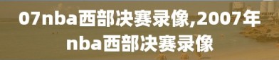 07nba西部决赛录像,2007年nba西部决赛录像