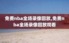 免费nba全场录像回放,免费nba全场录像回放观看