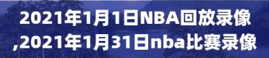 2021年1月1日NBA回放录像,2021年1月31日nba比赛录像