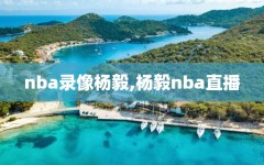 nba录像杨毅,杨毅nba直播