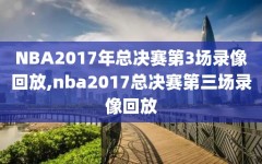 NBA2017年总决赛第3场录像回放,nba2017总决赛第三场录像回放