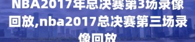 NBA2017年总决赛第3场录像回放,nba2017总决赛第三场录像回放