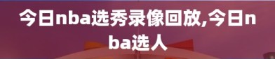 今日nba选秀录像回放,今日nba选人