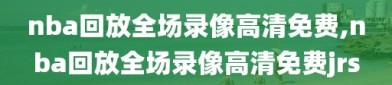 nba回放全场录像高清免费,nba回放全场录像高清免费jrs