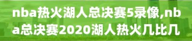 nba热火湖人总决赛5录像,nba总决赛2020湖人热火几比几