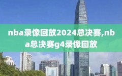 nba录像回放2024总决赛,nba总决赛g4录像回放