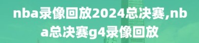 nba录像回放2024总决赛,nba总决赛g4录像回放