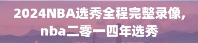 2024NBA选秀全程完整录像,nba二零一四年选秀