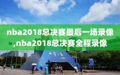 nba2018总决赛最后一场录像,nba2018总决赛全程录像