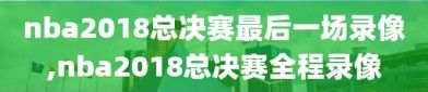 nba2018总决赛最后一场录像,nba2018总决赛全程录像