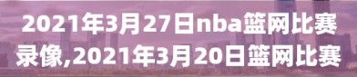 2021年3月27日nba篮网比赛录像,2021年3月20日篮网比赛