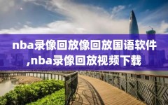 nba录像回放像回放国语软件,nba录像回放视频下载