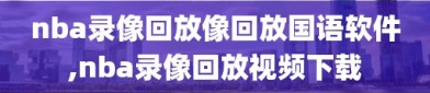 nba录像回放像回放国语软件,nba录像回放视频下载