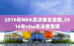 2016年NBA总决赛全录像,2016年nba总决赛集锦