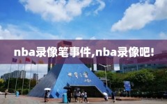 nba录像笔事件,nba录像吧!