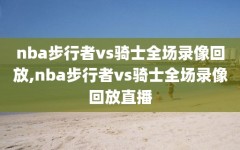 nba步行者vs骑士全场录像回放,nba步行者vs骑士全场录像回放直播