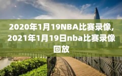 2020年1月19NBA比赛录像,2021年1月19日nba比赛录像回放