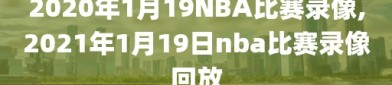 2020年1月19NBA比赛录像,2021年1月19日nba比赛录像回放