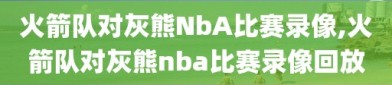 火箭队对灰熊NbA比赛录像,火箭队对灰熊nba比赛录像回放