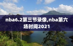 nba6.2第三节录像,nba第六场时间2021