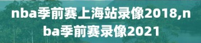 nba季前赛上海站录像2018,nba季前赛录像2021