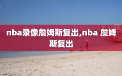 nba录像詹姆斯复出,nba 詹姆斯复出