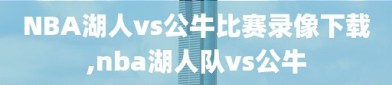 NBA湖人vs公牛比赛录像下载,nba湖人队vs公牛