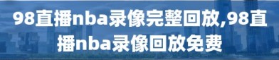 98直播nba录像完整回放,98直播nba录像回放免费