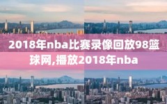 2018年nba比赛录像回放98篮球网,播放2018年nba