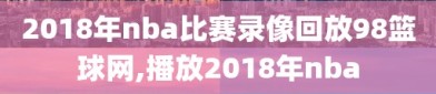 2018年nba比赛录像回放98篮球网,播放2018年nba