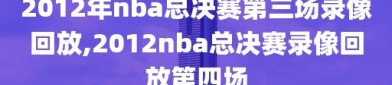 2012年nba总决赛第三场录像回放,2012nba总决赛录像回放第四场