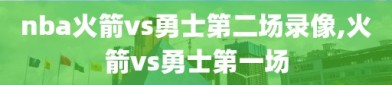 nba火箭vs勇士第二场录像,火箭vs勇士第一场