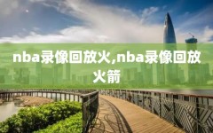 nba录像回放火,nba录像回放火箭