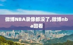 微博NBA录像都没了,微博nba回看