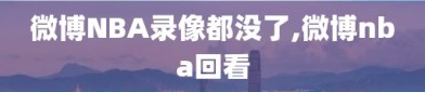 微博NBA录像都没了,微博nba回看