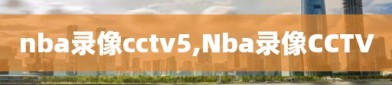 nba录像cctv5,Nba录像CCTV